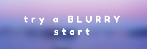 try a blurry start to your improvement projects